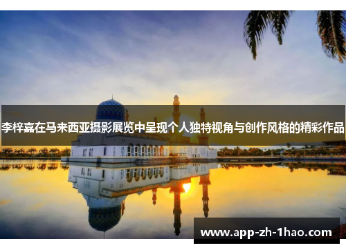 李梓嘉在马来西亚摄影展览中呈现个人独特视角与创作风格的精彩作品 李梓嘉在马来西亚摄影展览中呈现个人独特视角与创作风格的精彩作品