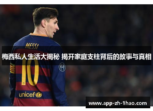 梅西私人生活大揭秘 揭开家庭支柱背后的故事与真相 梅西私人生活大揭秘 揭开家庭支柱背后的故事与真相