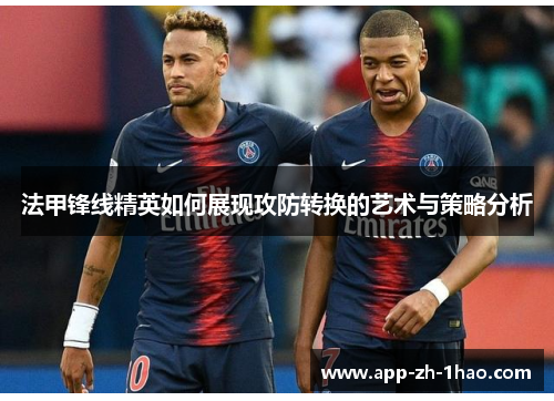 法甲锋线精英如何展现攻防转换的艺术与策略分析 法甲锋线精英如何展现攻防转换的艺术与策略分析