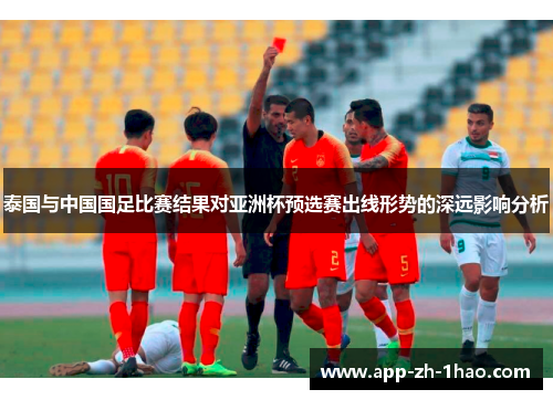 泰国与中国国足比赛结果对亚洲杯预选赛出线形势的深远影响分析 泰国与中国国足比赛结果对亚洲杯预选赛出线形势的深远影响分析