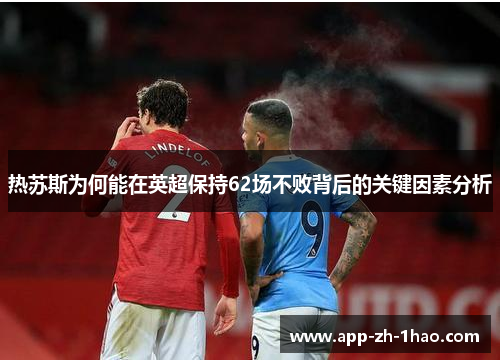 热苏斯为何能在英超保持62场不败背后的关键因素分析