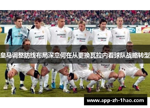 皇马调整防线布局深意何在从更换瓦拉内看球队战略转型 皇马调整防线布局深意何在从更换瓦拉内看球队战略转型
