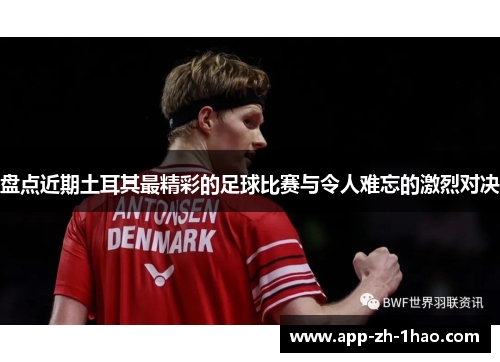 盘点近期土耳其最精彩的足球比赛与令人难忘的激烈对决 盘点近期土耳其最精彩的足球比赛与令人难忘的激烈对决