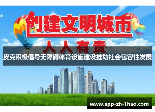 皮克积极倡导无障碍体育设施建设推动社会包容性发展 皮克积极倡导无障碍体育设施建设推动社会包容性发展