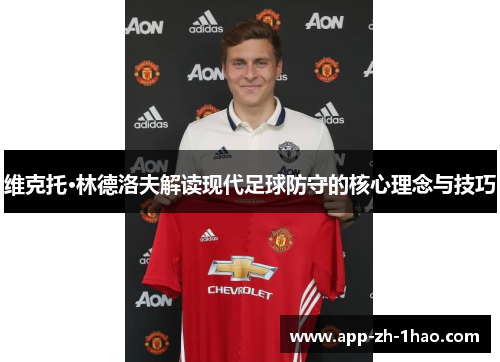 维克托·林德洛夫解读现代足球防守的核心理念与技巧 维克托·林德洛夫解读现代足球防守的核心理念与技巧