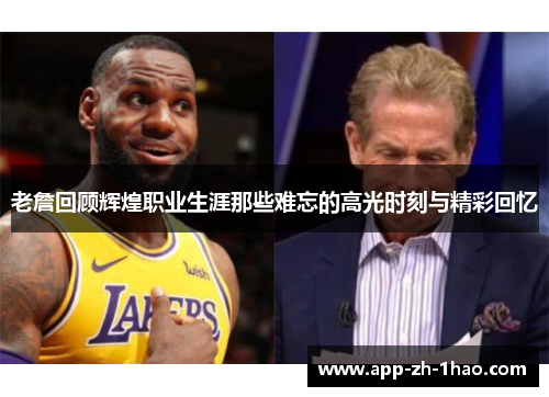 老詹回顾辉煌职业生涯那些难忘的高光时刻与精彩回忆 老詹回顾辉煌职业生涯那些难忘的高光时刻与精彩回忆