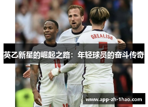 英乙新星的崛起之路:年轻球员的奋斗传奇 英乙新星的崛起之路:年轻球员的奋斗传奇