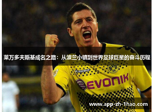 莱万多夫斯基成名之路:从波兰小镇到世界足球巨星的奋斗历程 莱万多夫斯基成名之路:从波兰小镇到世界足球巨星的奋斗历程