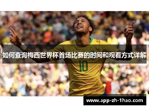 如何查询梅西世界杯首场比赛的时间和观看方式详解 如何查询梅西世界杯首场比赛的时间和观看方式详解