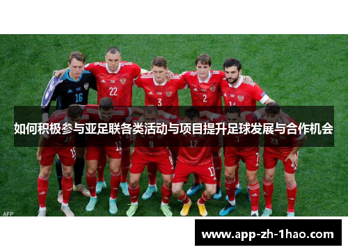 如何积极参与亚足联各类活动与项目提升足球发展与合作机会 如何积极参与亚足联各类活动与项目提升足球发展与合作机会