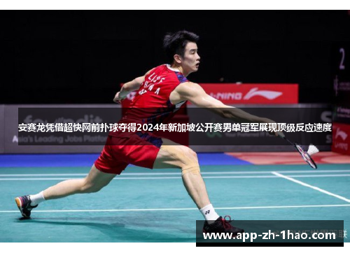 安赛龙凭借超快网前扑球夺得2024年新加坡公开赛男单冠军展现顶级反应速度