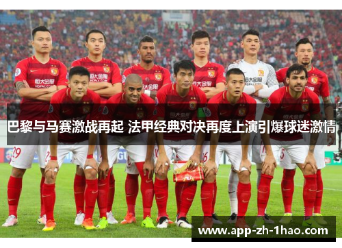 巴黎与马赛激战再起 法甲经典对决再度上演引爆球迷激情