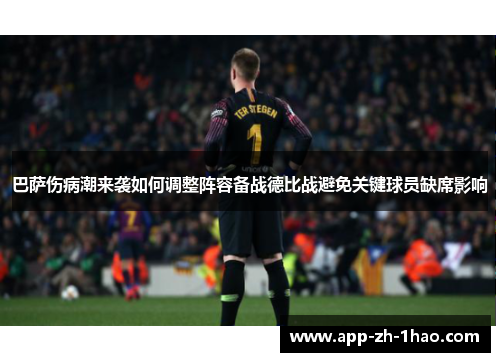 巴萨伤病潮来袭如何调整阵容备战德比战避免关键球员缺席影响 巴萨伤病潮来袭如何调整阵容备战德比战避免关键球员缺席影响