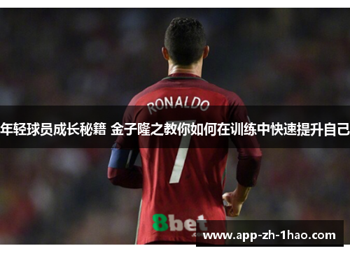 年轻球员成长秘籍 金子隆之教你如何在训练中快速提升自己 年轻球员成长秘籍 金子隆之教你如何在训练中快速提升自己