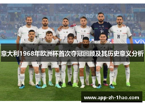 意大利1968年欧洲杯首次夺冠回顾及其历史意义分析 意大利1968年欧洲杯首次夺冠回顾及其历史意义分析