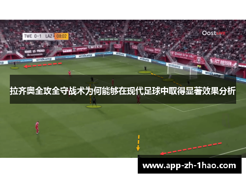 拉齐奥全攻全守战术为何能够在现代足球中取得显著效果分析 拉齐奥全攻全守战术为何能够在现代足球中取得显著效果分析