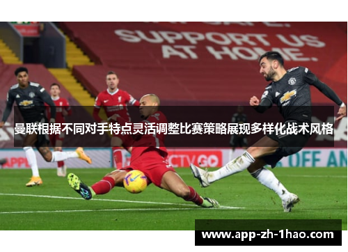 曼联根据不同对手特点灵活调整比赛策略展现多样化战术风格 曼联根据不同对手特点灵活调整比赛策略展现多样化战术风格