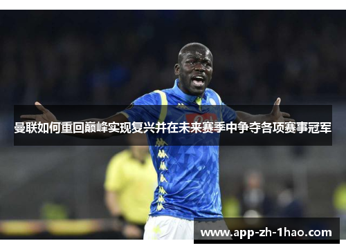 曼联如何重回巅峰实现复兴并在未来赛季中争夺各项赛事冠军 曼联如何重回巅峰实现复兴并在未来赛季中争夺各项赛事冠军