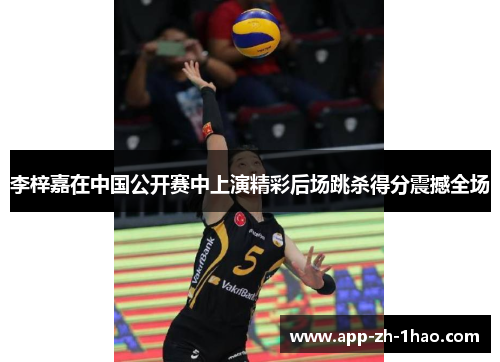 李梓嘉在中国公开赛中上演精彩后场跳杀得分震撼全场 李梓嘉在中国公开赛中上演精彩后场跳杀得分震撼全场