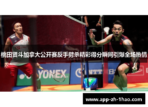 桃田贤斗加拿大公开赛反手劈杀精彩得分瞬间引爆全场热情 桃田贤斗加拿大公开赛反手劈杀精彩得分瞬间引爆全场热情