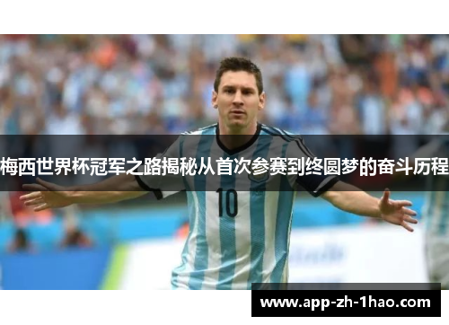 梅西世界杯冠军之路揭秘从首次参赛到终圆梦的奋斗历程