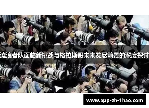 流浪者队面临新挑战与格拉斯哥未来发展前景的深度探讨 流浪者队面临新挑战与格拉斯哥未来发展前景的深度探讨