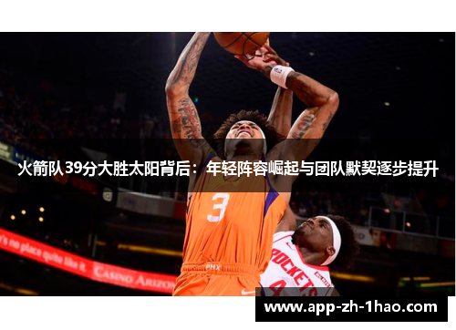 火箭队39分大胜太阳背后：年轻阵容崛起与团队默契逐步提升