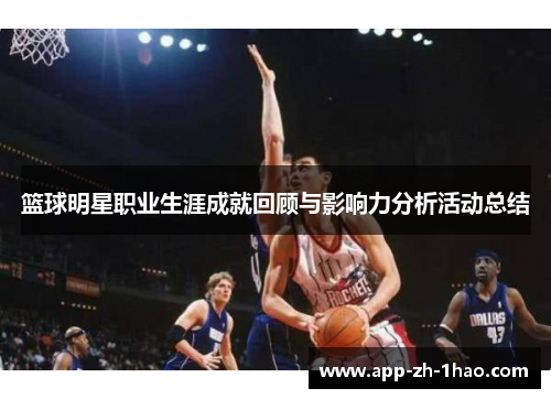 篮球明星职业生涯成就回顾与影响力分析活动总结 篮球明星职业生涯成就回顾与影响力分析活动总结