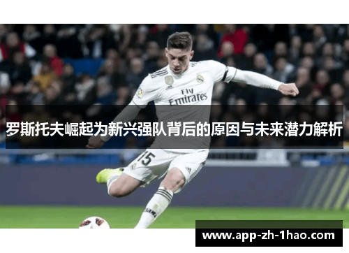 罗斯托夫崛起为新兴强队背后的原因与未来潜力解析 罗斯托夫崛起为新兴强队背后的原因与未来潜力解析