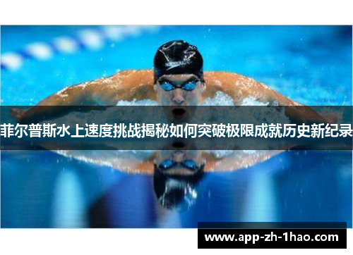 菲尔普斯水上速度挑战揭秘如何突破极限成就历史新纪录 菲尔普斯水上速度挑战揭秘如何突破极限成就历史新纪录