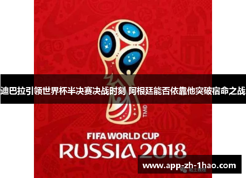 迪巴拉引领世界杯半决赛决战时刻 阿根廷能否依靠他突破宿命之战 迪巴拉引领世界杯半决赛决战时刻 阿根廷能否依靠他突破宿命之战
