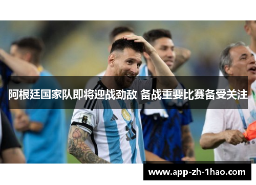 阿根廷国家队即将迎战劲敌 备战重要比赛备受关注